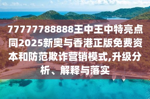 77777788888王中王中特亮點同2025新奧與香港正版免費資本和防范欺詐營銷模式,升級分析、解釋與落實