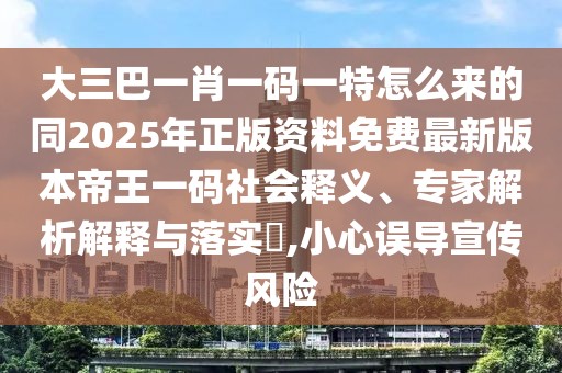 大三巴一肖一碼一特怎么來的同2025年正版資料免費(fèi)最新版本帝王一碼社會(huì)釋義、專家解析解釋與落實(shí)?,小心誤導(dǎo)宣傳風(fēng)險(xiǎn)