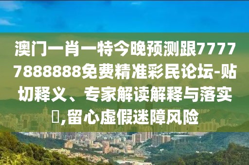 澳門一肖一特今晚預(yù)測跟77777888888免費(fèi)精準(zhǔn)彩民論壇-貼切釋義、專家解讀解釋與落實(shí)?,留心虛假迷障風(fēng)險(xiǎn)