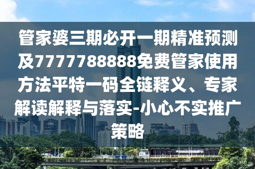 管家婆三期必開(kāi)一期精準(zhǔn)預(yù)測(cè)及7777788888免費(fèi)管家使用方法平特一碼全鏈釋義、專家解讀解釋與落實(shí)-小心不實(shí)推廣策略