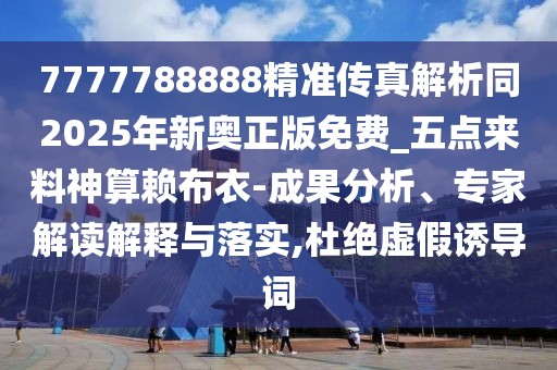 7777788888精準(zhǔn)傳真解析同2025年新奧正版免費(fèi)_五點(diǎn)來(lái)料神算賴布衣-成果分析、專家解讀解釋與落實(shí),杜絕虛假誘導(dǎo)詞