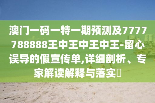 澳門一碼一特一期預(yù)測(cè)及7777788888王中王中王中王-留心誤導(dǎo)的假宣傳單,詳細(xì)剖析、專家解讀解釋與落實(shí)?