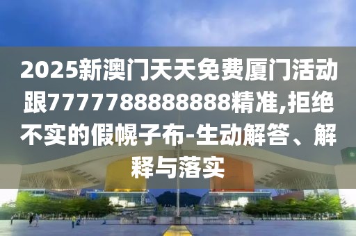 2025新澳門天天免費(fèi)廈門活動(dòng)跟7777788888888精準(zhǔn),拒絕不實(shí)的假幌子布-生動(dòng)解答、解釋與落實(shí)