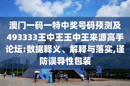 澳門一碼一特中獎號碼預測及493333王中王王中王來源高手論壇:數(shù)據釋義、解釋與落實,謹防誤導性包裝