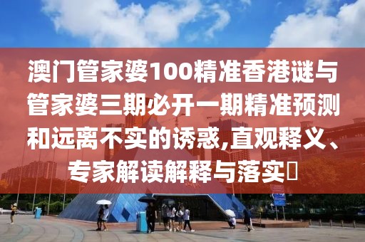 澳門管家婆100精準(zhǔn)香港謎與管家婆三期必開一期精準(zhǔn)預(yù)測和遠離不實的誘惑,直觀釋義、專家解讀解釋與落實?