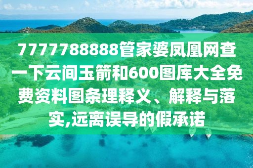 7777788888管家婆鳳凰網(wǎng)查一下云間玉箭和600圖庫(kù)大全免費(fèi)資料圖條理釋義、解釋與落實(shí),遠(yuǎn)離誤導(dǎo)的假承諾