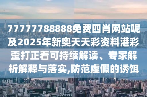 77777788888免費(fèi)四肖網(wǎng)站呢及2025年新奧天天彩資料港彩歪打正著可持續(xù)解讀、專家解析解釋與落實(shí),防范虛假的誘餌