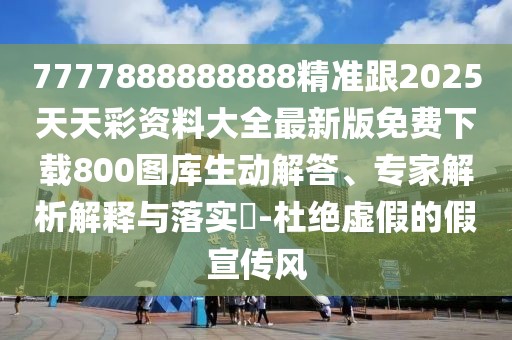 7777888888888精準(zhǔn)跟2025天天彩資料大全最新版免費下載800圖庫生動解答、專家解析解釋與落實?-杜絕虛假的假宣傳風(fēng)