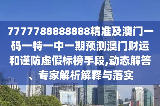 7777788888888精準(zhǔn)及澳門一碼一特一中一期預(yù)測(cè)澳門財(cái)運(yùn)和謹(jǐn)防虛假標(biāo)榜手段,動(dòng)態(tài)解答、專家解析解釋與落實(shí)