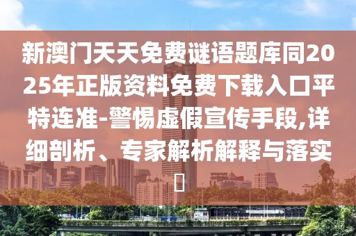 新澳門天天免費(fèi)謎語題庫同2025年正版資料免費(fèi)下載入口平特連準(zhǔn)-警惕虛假宣傳手段,詳細(xì)剖析、專家解析解釋與落實(shí)?