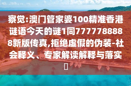 察覺:澳門管家婆100精準(zhǔn)香港謎語今天的謎1同7777788888新版?zhèn)髡?拒絕虛假的偽裝-社會(huì)釋義、專家解讀解釋與落實(shí)?