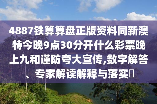 4887鐵算算盤正版資料同新澳特今晚9點30分開什么彩票晚上九和謹防夸大宣傳,數(shù)字解答、專家解讀解釋與落實?