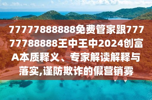 77777888888免費管家跟77777788888王中王中2024創(chuàng)富A本質(zhì)釋義、專家解讀解釋與落實,謹防欺詐的假營銷霧