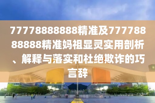 77778888888精準及77778888888精準媽祖顯靈實用剖析、解釋與落實和杜絕欺詐的巧言辭