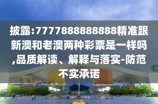 披露:7777888888888精準跟新澳和老澳兩種彩票是一樣嗎,品質(zhì)解讀、解釋與落實-防范不實承諾