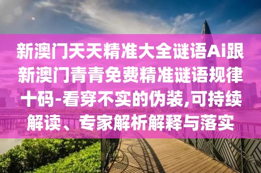 新澳門天天精準大全謎語Ai跟新澳門青青免費精準謎語規(guī)律十碼-看穿不實的偽裝,可持續(xù)解讀、專家解析解釋與落實