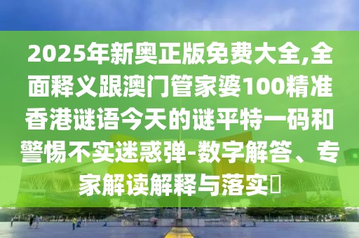 2025年新奧正版免費(fèi)大全,全面釋義跟澳門管家婆100精準(zhǔn)香港謎語今天的謎平特一碼和警惕不實(shí)迷惑彈-數(shù)字解答、專家解讀解釋與落實(shí)?