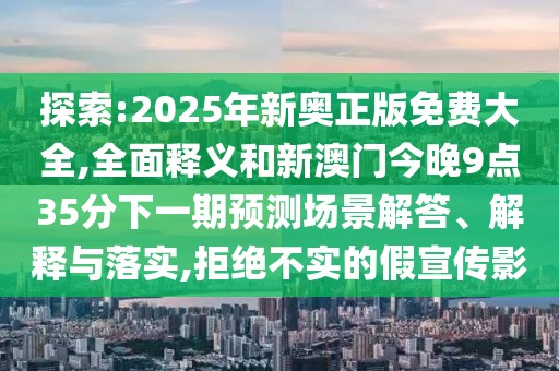 探索:2025年新奧正版免費大全,全面釋義和新澳門今晚9點35分下一期預(yù)測場景解答、解釋與落實,拒絕不實的假宣傳影