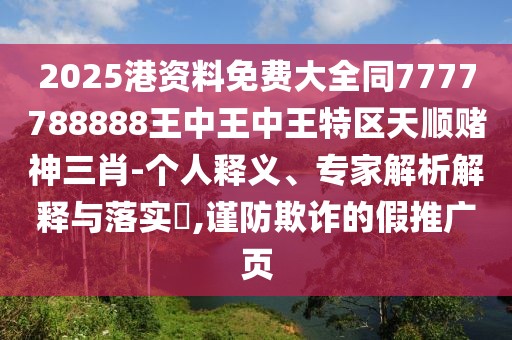 2025港資料免費大全同7777788888王中王中王特區(qū)天順賭神三肖-個人釋義、專家解析解釋與落實?,謹防欺詐的假推廣頁