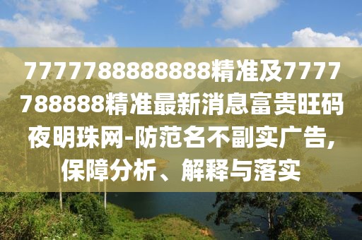 7777788888888精準及7777788888精準最新消息富貴旺碼夜明珠網(wǎng)-防范名不副實廣告,保障分析、解釋與落實
