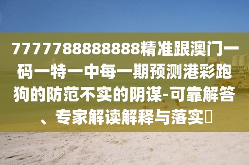 7777788888888精準(zhǔn)跟澳門一碼一特一中每一期預(yù)測港彩跑狗的防范不實(shí)的陰謀-可靠解答、專家解讀解釋與落實(shí)?