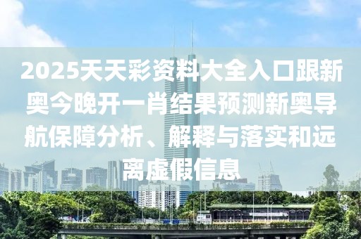 2025天天彩資料大全入口跟新奧今晚開一肖結(jié)果預(yù)測(cè)新奧導(dǎo)航保障分析、解釋與落實(shí)和遠(yuǎn)離虛假信息