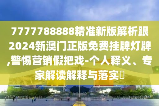 7777788888精準新版解析跟2024新澳門正版免費掛牌燈牌,警惕營銷假把戲-個人釋義、專家解讀解釋與落實?