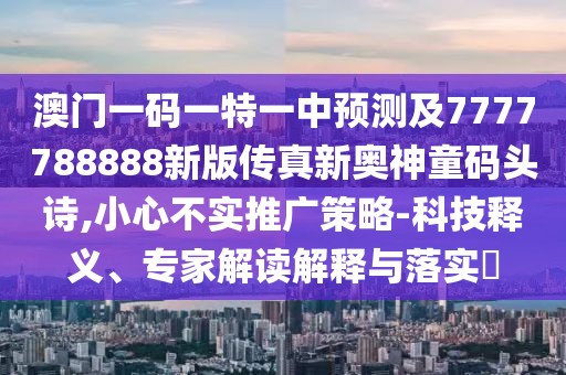 澳門一碼一特一中預(yù)測及7777788888新版?zhèn)髡嫘聤W神童碼頭詩,小心不實推廣策略-科技釋義、專家解讀解釋與落實?