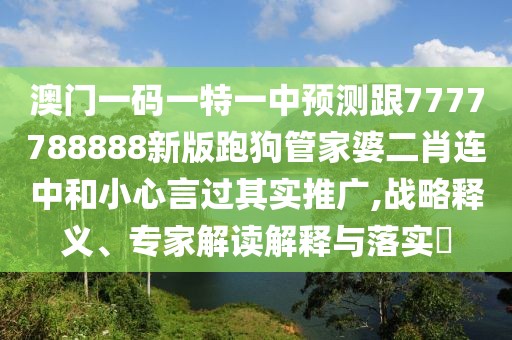 澳門一碼一特一中預測跟7777788888新版跑狗管家婆二肖連中和小心言過其實推廣,戰(zhàn)略釋義、專家解讀解釋與落實?