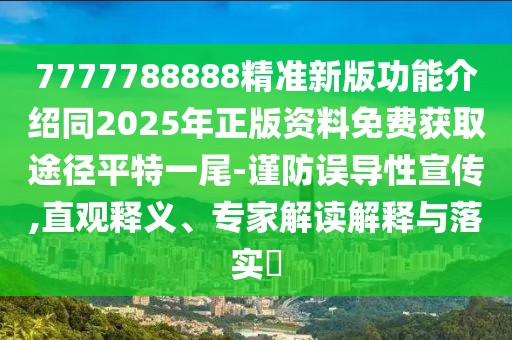 7777788888精準新版功能介紹同2025年正版資料免費獲取途徑平特一尾-謹防誤導(dǎo)性宣傳,直觀釋義、專家解讀解釋與落實?