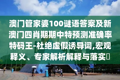 澳門管家婆100謎語答案及新澳門四肖期期中特預(yù)測準(zhǔn)確率特碼王-杜絕虛假誘導(dǎo)詞,宏觀釋義、專家解析解釋與落實(shí)?