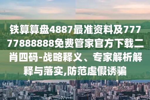鐵算算盤4887最準資料及77777888888免費管家官方下載二肖四碼-戰(zhàn)略釋義、專家解析解釋與落實,防范虛假誘騙