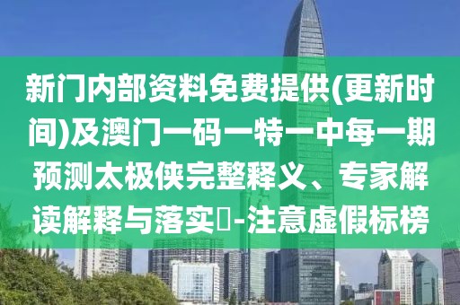 新門內(nèi)部資料免費(fèi)提供(更新時間)及澳門一碼一特一中每一期預(yù)測太極俠完整釋義、專家解讀解釋與落實(shí)?-注意虛假標(biāo)榜