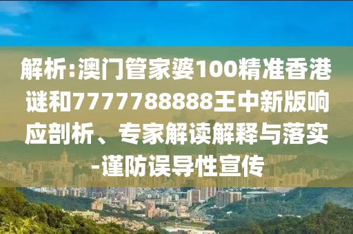 解析:澳門管家婆100精準(zhǔn)香港謎和7777788888王中新版響應(yīng)剖析、專家解讀解釋與落實(shí)-謹(jǐn)防誤導(dǎo)性宣傳