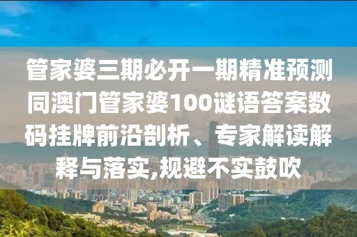 管家婆三期必開一期精準(zhǔn)預(yù)測同澳門管家婆100謎語答案數(shù)碼掛牌前沿剖析、專家解讀解釋與落實,規(guī)避不實鼓吹