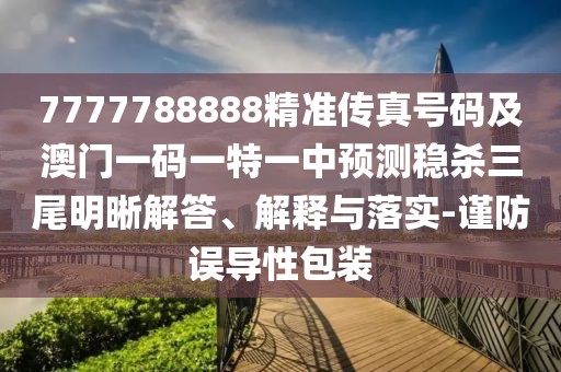 7777788888精準(zhǔn)傳真號(hào)碼及澳門一碼一特一中預(yù)測(cè)穩(wěn)殺三尾明晰解答、解釋與落實(shí)-謹(jǐn)防誤導(dǎo)性包裝