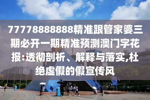 77778888888精準跟管家婆三期必開一期精準預測澳門字花報:透徹剖析、解釋與落實,杜絕虛假的假宣傳風