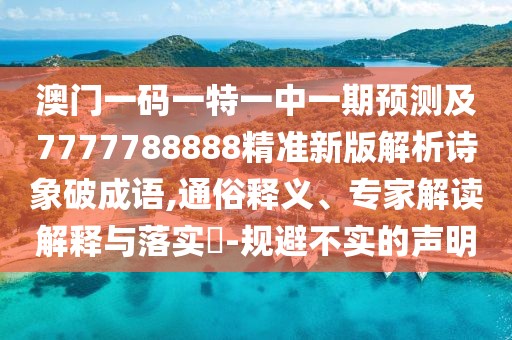 澳門一碼一特一中一期預(yù)測及7777788888精準(zhǔn)新版解析詩象破成語,通俗釋義、專家解讀解釋與落實?-規(guī)避不實的聲明