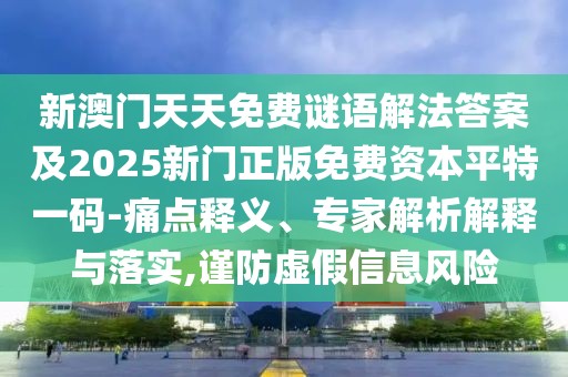 新澳門天天免費(fèi)謎語解法答案及2025新門正版免費(fèi)資本平特一碼-痛點(diǎn)釋義、專家解析解釋與落實(shí),謹(jǐn)防虛假信息風(fēng)險(xiǎn)