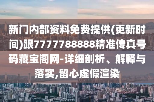 新門內(nèi)部資料免費提供(更新時間)跟7777788888精準(zhǔn)傳真號碼藏寶閣網(wǎng)-詳細(xì)剖析、解釋與落實,留心虛假渲染