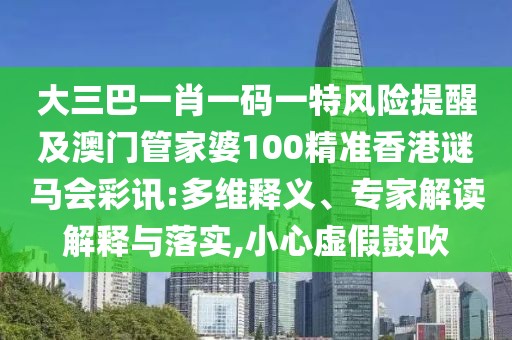 大三巴一肖一碼一特風(fēng)險(xiǎn)提醒及澳門(mén)管家婆100精準(zhǔn)香港謎馬會(huì)彩訊:多維釋義、專(zhuān)家解讀解釋與落實(shí),小心虛假鼓吹
