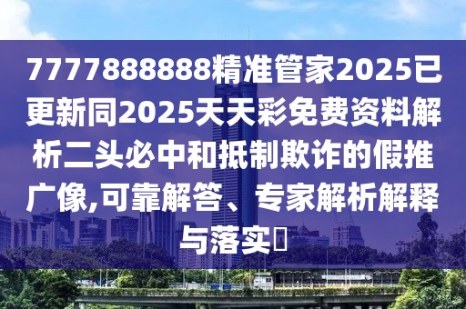 7777888888精準管家2025已更新同2025天天彩免費資料解析二頭必中和抵制欺詐的假推廣像,可靠解答、專家解析解釋與落實?