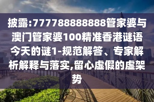 披露:777788888888管家婆與澳門管家婆100精準香港謎語今天的謎1-規(guī)范解答、專家解析解釋與落實,留心虛假的虛架勢