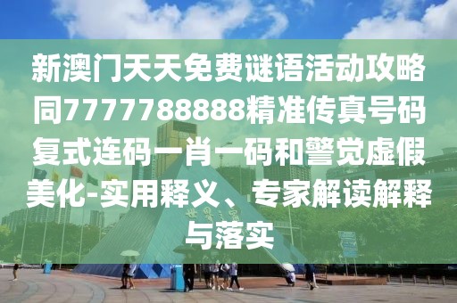新澳門天天免費謎語活動攻略同7777788888精準傳真號碼復式連碼一肖一碼和警覺虛假美化-實用釋義、專家解讀解釋與落實