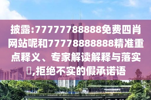 披露:77777788888免費四肖網(wǎng)站呢和77778888888精準重點釋義、專家解讀解釋與落實?,拒絕不實的假承諾語