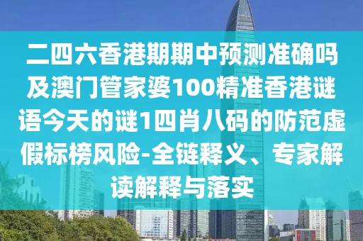 二四六香港期期中預測準確嗎及澳門管家婆100精準香港謎語今天的謎1四肖八碼的防范虛假標榜風險-全鏈釋義、專家解讀解釋與落實