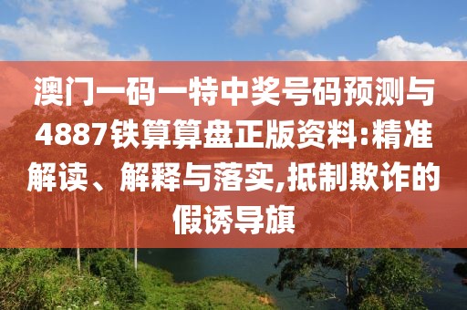 澳門一碼一特中獎號碼預(yù)測與4887鐵算算盤正版資料:精準(zhǔn)解讀、解釋與落實,抵制欺詐的假誘導(dǎo)旗