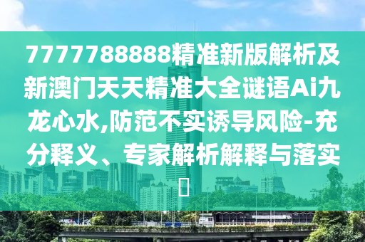 7777788888精準(zhǔn)新版解析及新澳門天天精準(zhǔn)大全謎語Ai九龍心水,防范不實誘導(dǎo)風(fēng)險-充分釋義、專家解析解釋與落實?