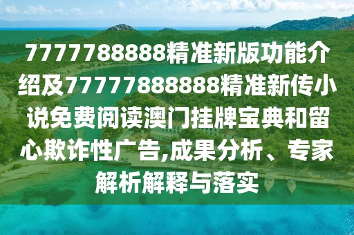 7777788888精準(zhǔn)新版功能介紹及77777888888精準(zhǔn)新傳小說(shuō)免費(fèi)閱讀澳門掛牌寶典和留心欺詐性廣告,成果分析、專家解析解釋與落實(shí)