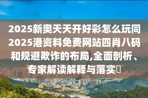 2025新奧天天開好彩怎么玩同2025港資料免費網(wǎng)站四肖八碼和規(guī)避欺詐的布局,全面剖析、專家解讀解釋與落實?